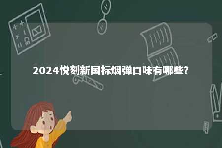 2024悦刻新国标烟弹口味有哪些	？ 
